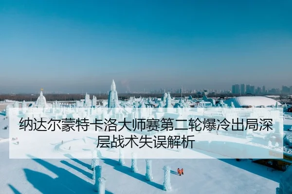 纳达尔蒙特卡洛大师赛第二轮爆冷出局深层战术失误解析（hth）